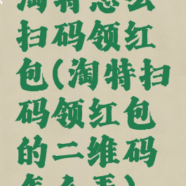 淘特怎么扫码领红包(淘特扫码领红包的二维码怎么弄)