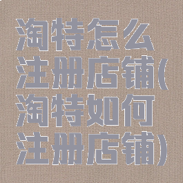 淘特怎么注册店铺(淘特如何注册店铺)