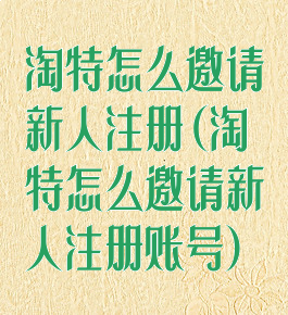 淘特怎么邀请新人注册(淘特怎么邀请新人注册账号)