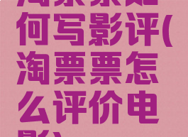 淘票票如何写影评(淘票票怎么评价电影)