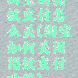 淘宝的指纹支付怎么关(淘宝如何关闭指纹支付功能)