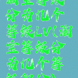淘宝等级分为几个等级LV(淘宝等级分为几个等级积分)