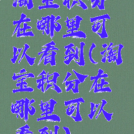 淘宝积分在哪里可以看到(淘宝积分在哪里可以看到)