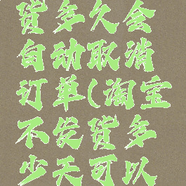 淘宝不发货多久会自动取消订单(淘宝不发货多少天可以赔偿)