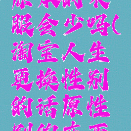 淘宝人生换性别后原本的衣服会少吗(淘宝人生更换性别的话原性别的东西会不会没有)