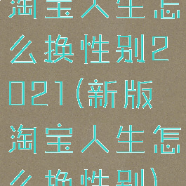 淘宝人生怎么换性别2021(新版淘宝人生怎么换性别)