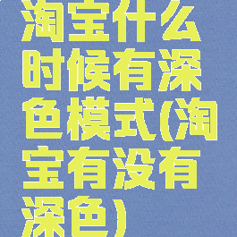 淘宝什么时候有深色模式(淘宝有没有深色)