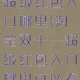 淘宝双十一超级红包入口哪里(淘宝双十一超级红包入口哪里可以看)