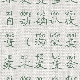 淘宝卖家不发货多久自动确认收货(淘宝卖家不发货会自动取消订单吗)