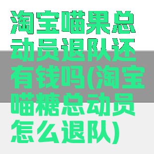 淘宝喵果总动员退队还有钱吗(淘宝喵糖总动员怎么退队)
