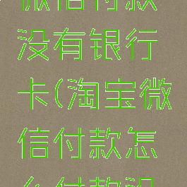 淘宝怎么微信付款没有银行卡(淘宝微信付款怎么付款没有银行卡)