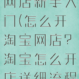 淘宝怎么开网店新手入门(怎么开淘宝网店?淘宝怎么开店详细流程)