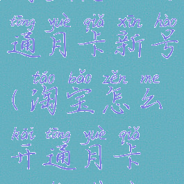 淘宝怎么开通月卡新号(淘宝怎么开通月卡新号注册)