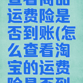 淘宝怎么查看商品运费险是否到账(怎么查看淘宝的运费险是否到账)