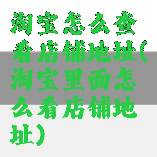 淘宝怎么查看店铺地址(淘宝里面怎么看店铺地址)