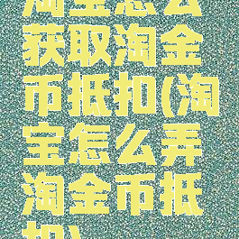 淘宝怎么获取淘金币抵扣(淘宝怎么弄淘金币抵扣)