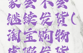 淘宝投诉商家虚假发货后商家会不会继续发货(淘宝购物虚假发货,投诉以后还会发货吗)