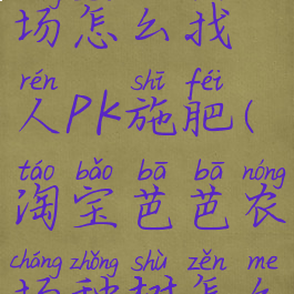 淘宝芭芭农场怎么找人PK施肥(淘宝芭芭农场种树怎么pk)