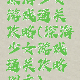 深海少女游戏通关攻略(深海少女游戏通关攻略图文)