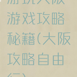 游玩大阪游戏攻略秘籍(大阪攻略自由行)