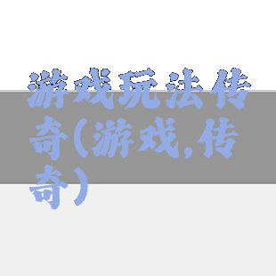 游戏玩法传奇(游戏,传奇)