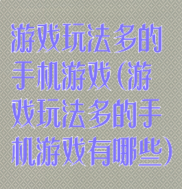 游戏玩法多的手机游戏(游戏玩法多的手机游戏有哪些)