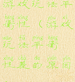 游戏玩法平衡性(游戏玩法平衡性差的原因)