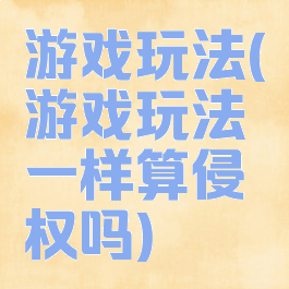 游戏玩法(游戏玩法一样算侵权吗)