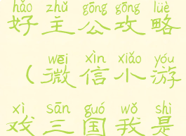 游戏狗三国好主公攻略(微信小游戏三国我是主公攻略)
