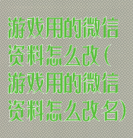 游戏用的微信资料怎么改(游戏用的微信资料怎么改名)