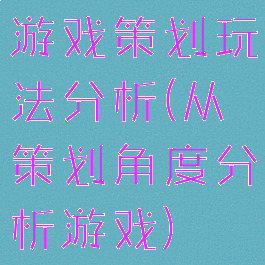 游戏策划玩法分析(从策划角度分析游戏)