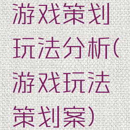 游戏策划玩法分析(游戏玩法策划案)