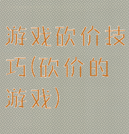 游戏砍价技巧(砍价的游戏)