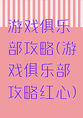 游戏俱乐部攻略(游戏俱乐部攻略红心)