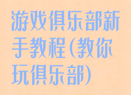 游戏俱乐部新手教程(教你玩俱乐部)