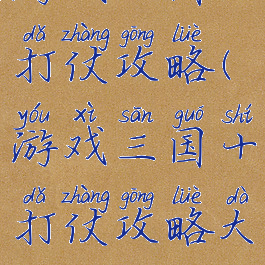 游戏三国十打仗攻略(游戏三国十打仗攻略大全)