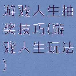 游戏人生抽奖技巧(游戏人生玩法)