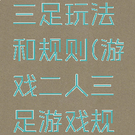 游戏二人三足玩法和规则(游戏二人三足游戏规则)