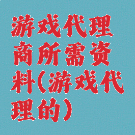 游戏代理商所需资料(游戏代理的)
