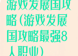 游戏发展国攻略(游戏发展国攻略最强8人职业)