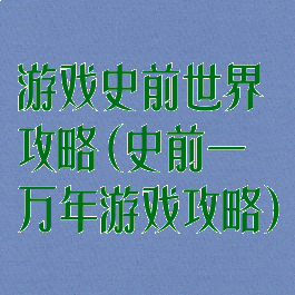 游戏史前世界攻略(史前一万年游戏攻略)