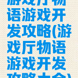 游戏厅物语游戏开发攻略(游戏厅物语游戏开发攻略大全)