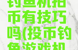 游戏厅里钓鱼机拍币有技巧吗(投币钓鱼游戏机怎么玩)