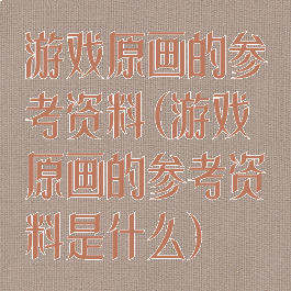 游戏原画的参考资料(游戏原画的参考资料是什么)
