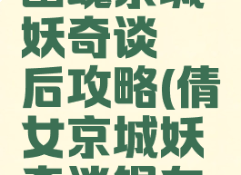 游戏倩女幽魂京城妖奇谈邂后攻略(倩女京城妖奇谈银在哪)