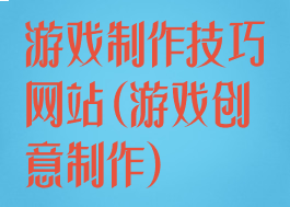 游戏制作技巧网站(游戏创意制作)