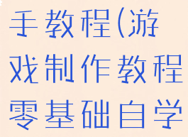 游戏制作新手教程(游戏制作教程零基础自学)