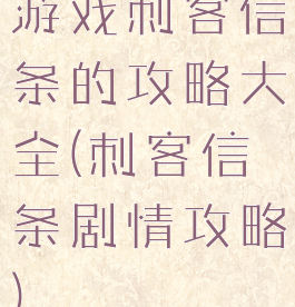 游戏刺客信条的攻略大全(刺客信条剧情攻略)