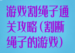 游戏割绳子通关攻略(割断绳子的游戏)