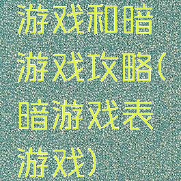 游戏和暗游戏攻略(暗游戏表游戏)